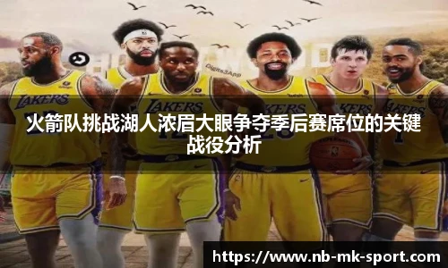 火箭队挑战湖人浓眉大眼争夺季后赛席位的关键战役分析