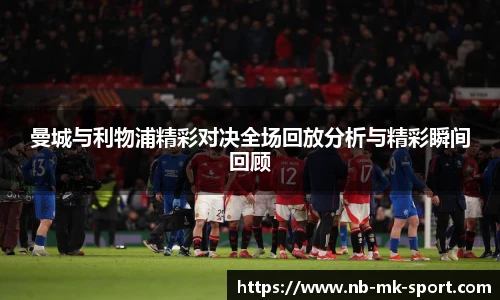 曼城与利物浦精彩对决全场回放分析与精彩瞬间回顾