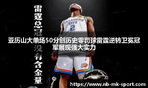 亚历山大单场50分创历史零罚球雷霆逆转卫冕冠军展现强大实力