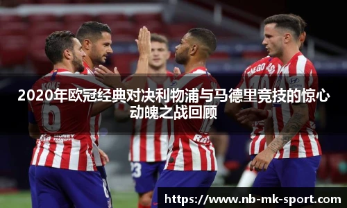 2020年欧冠经典对决利物浦与马德里竞技的惊心动魄之战回顾