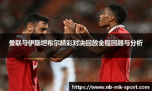 曼联与伊斯坦布尔精彩对决回放全程回顾与分析