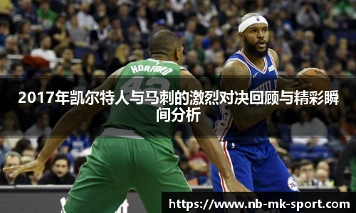 2017年凯尔特人与马刺的激烈对决回顾与精彩瞬间分析