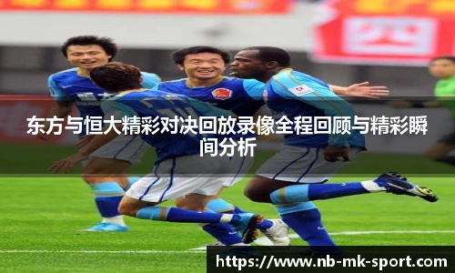 东方与恒大精彩对决回放录像全程回顾与精彩瞬间分析