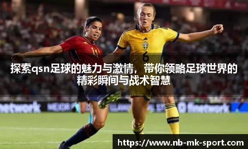 探索qsn足球的魅力与激情，带你领略足球世界的精彩瞬间与战术智慧